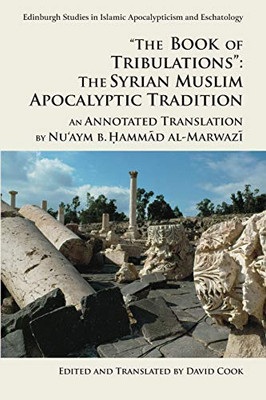 The Book Of Tribulations: The Syrian Muslim Apocalyptic Tradition: An Annotated Translation By Nu'Aym B. Hammad Al-Marwazi (Edinburgh Studies In Islamic Apocalypticism And Eschatology)