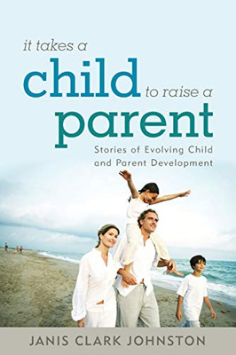 It Takes A Child To Raise A Parent: Stories Of Evolving Child And Parent Development