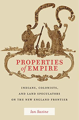 Properties Of Empire: Indians, Colonists, And Land Speculators On The New England Frontier (Early American Places, 9)
