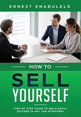 How To Sell Yourself: Step-By-Step Guide To Brilliantly Succeed In Any Job Interview