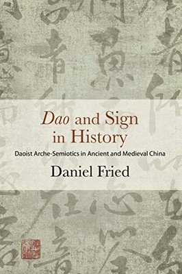 Dao And Sign In History: Daoist Arche-Semiotics In Ancient And Medieval China (Suny Series In Chinese Philosophy And Culture)