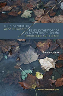 Adventure Of Weak Theology, The: Reading The Work Of John D. Caputo Through Biographies And Events (Suny Series In Theology And Continental Thought)