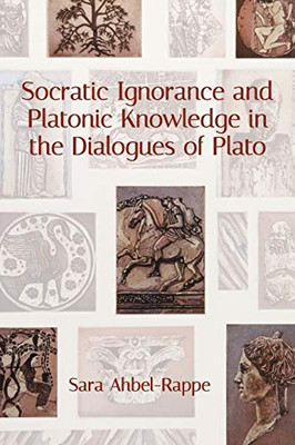 Socratic Ignorance And Platonic Knowledge In The Dialogues Of Plato (Suny Series In Western Esoteric Traditions)