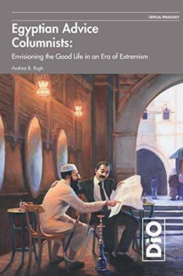 Egyptian Advice Columnists: Envisioning The Good Life In An Era Of Extremism (1) (Critical Pedagogy)