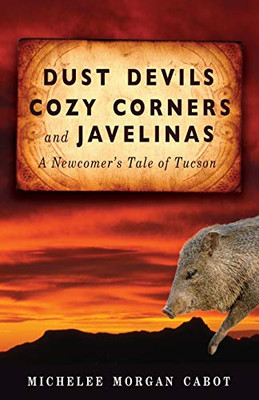 Dust Devils, Cozy Corners, And Javelinas: A Newcomer'S Tale Of Tucson