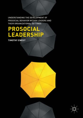 Prosocial Leadership: Understanding The Development Of Prosocial Behavior Within Leaders And Their Organizational Settings