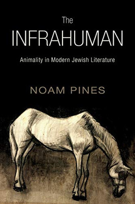 Infrahuman, The: Animality In Modern Jewish Literature (Suny Series In Contemporary Jewish Literature And Culture)