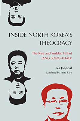 Inside North KoreaS Theocracy: The Rise And Sudden Fall Of Jang Song-Thaek