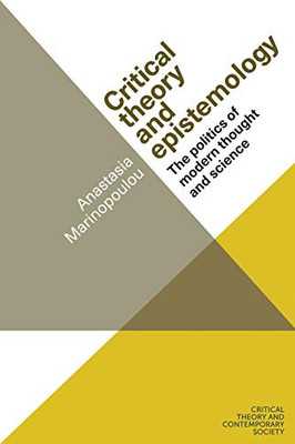 Critical Theory And Epistemology: The Politics Of Modern Thought And Science (Critical Theory And Contemporary Society)