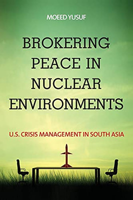 Brokering Peace In Nuclear Environments: U.S. Crisis Management In South Asia