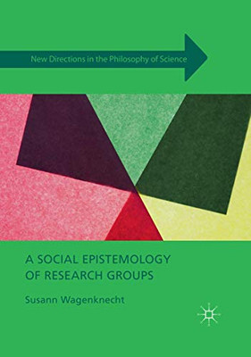 A Social Epistemology Of Research Groups (New Directions In The Philosophy Of Science)