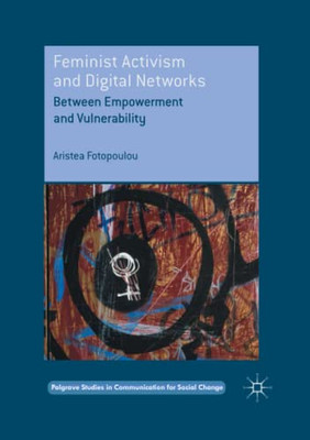 Feminist Activism And Digital Networks: Between Empowerment And Vulnerability (Palgrave Studies In Communication For Social Change)