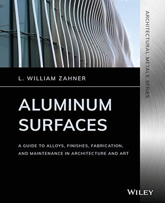 Aluminum Surfaces: A Guide To Alloys, Finishes, Fabrication And Maintenance In Architecture And Art (Architectural Metals Series)
