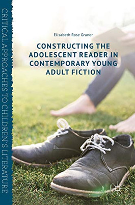 Constructing The Adolescent Reader In Contemporary Young Adult Fiction (Critical Approaches To Children'S Literature)