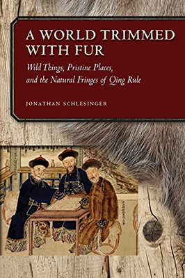 A World Trimmed With Fur: Wild Things, Pristine Places, And The Natural Fringes Of Qing Rule