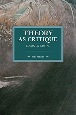 Theory As Critique: Essays On Capital (Historical Materialism)