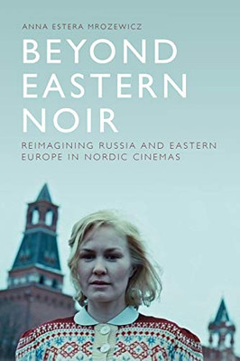 Beyond Eastern Noir: Reimagining Russia And Eastern Europe In Nordic Cinemas