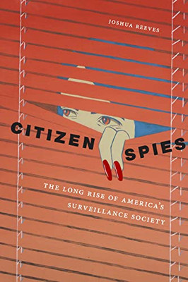 Citizen Spies: The Long Rise Of America'S Surveillance Society