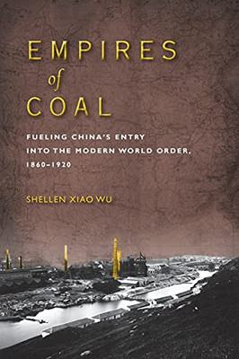 Empires Of Coal: Fueling ChinaS Entry Into The Modern World Order, 1860-1920 (Studies Of The Weatherhead East Asian Institute, Columbia University)