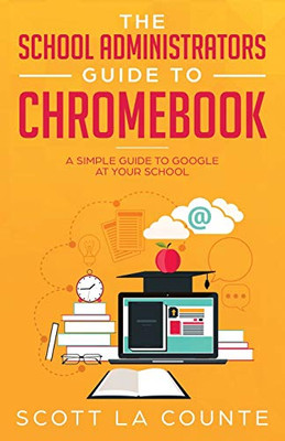 The School Administrators Guide To Chromebook: A Simple Guide To Google At Your School