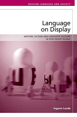 Language On Display: Writers, Fiction And Linguistic Culture In Post-Soviet Russia (Russian Language And Society)