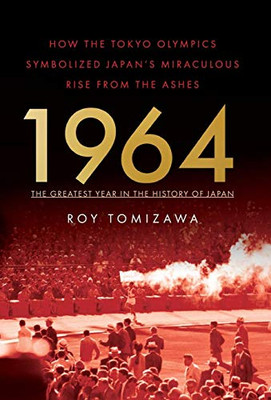 1964 - The Greatest Year In The History Of Japan: How The Tokyo Olympics Symbolized Japan'S Miraculous Rise From The Ashes