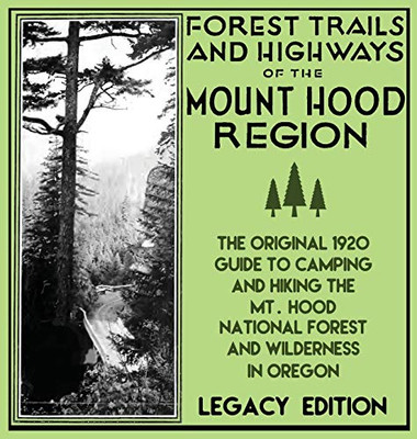 Forest Trails And Highways Of The Mount Hood Region (Legacy Edition): The Classic 1920 Guide To Camping And Hiking The Mt. Hood National Forest And ... (1) (Historic American Outdoors Destinations)
