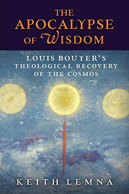 The Apocalypse Of Wisdom: Louis BouyerS Theological Recovery Of The Cosmos