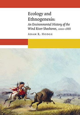 Ecology And Ethnogenesis: An Environmental History Of The Wind River Shoshones, 10001868 (New Visions In Native American And Indigenous Studies)