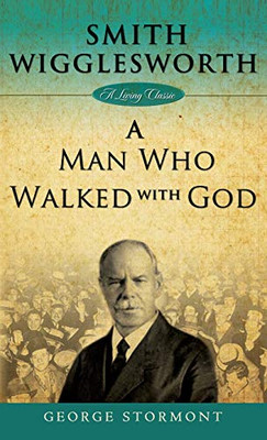 Smith Wigglesworth: A Man Who Walked With God