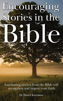 Encouraging Stories In The Bible: Fascinating Stories From The Bible Will Strengthen And Inspire Your Faith