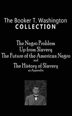 Booker T. Washington Collection: The Negro Problem, Up From Slavery, The Future Of The American Negro, The History Of Slavery