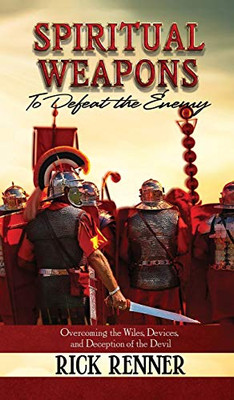 Spiritual Weapons To Defeat The Enemy: Overcoming The Wiles, Devices, And Deception Of The Devil