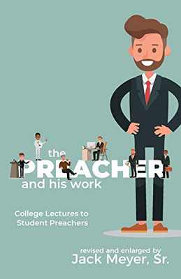 The Preacher And His Work: College Lectures To Student Preachers, Revised And Expanded