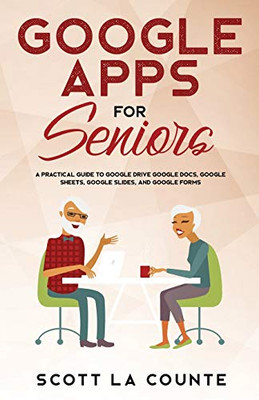 Google Apps For Seniors: A Practical Guide To Google Drive Google Docs, Google Sheets, Google Slides, And Google Forms (5) (Tech For Seniors)