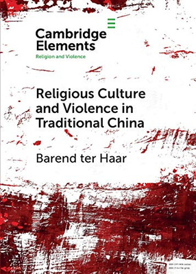 Religious Culture And Violence In Traditional China (Elements In Religion And Violence)