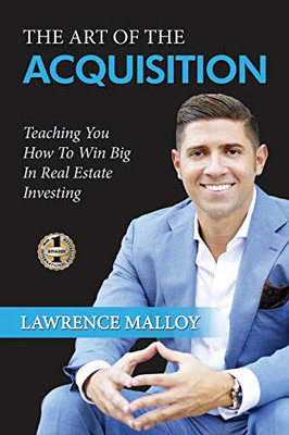 The Art Of The Acquisition: Teaching You How To Win Big In Real Estate Investing