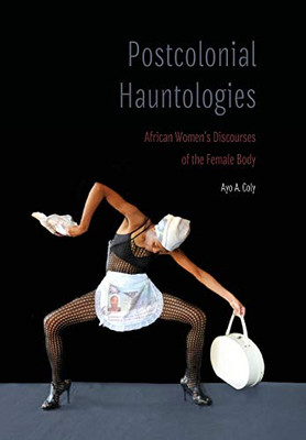 Postcolonial Hauntologies: African Women'S Discourses Of The Female Body (Expanding Frontiers: Interdisciplinary Approaches To Studies Of Women, Gender, And Sexuality)