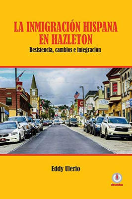 La Inmigración Hispana En Hazleton: Resistencia, Cambios E Integración (Spanish Edition)