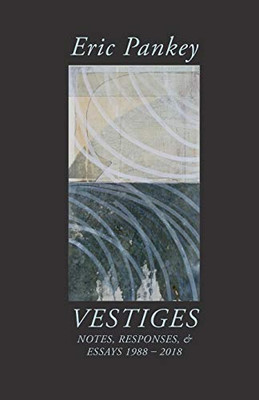 Vestiges: Notes, Responses, & Essays 1988-2018 (Illuminations: A American Poetics)