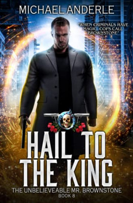 Hail To The King: An Urban Fantasy Action Adventure (The Unbelievable Mr. Brownstone)