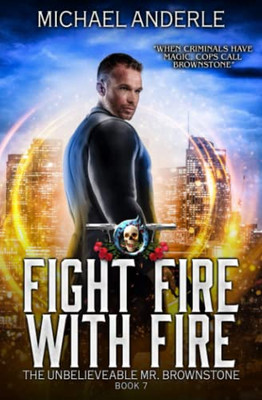 Fight Fire With Fire: An Urban Fantasy Action Adventure (The Unbelievable Mr. Brownstone)