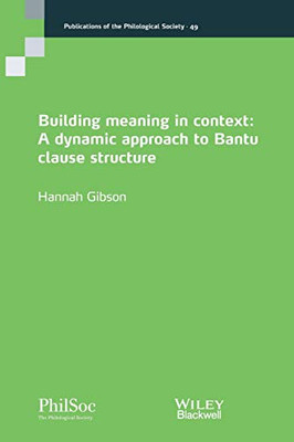 Building Meaning In Context: A Dynamic Approach To Bantu Clause Structure (Publications Of The Philological Society)