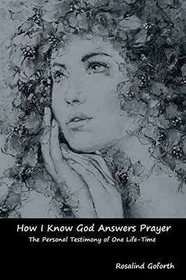 How I Know God Answers Prayer: The Personal Testimony Of One Life-Time