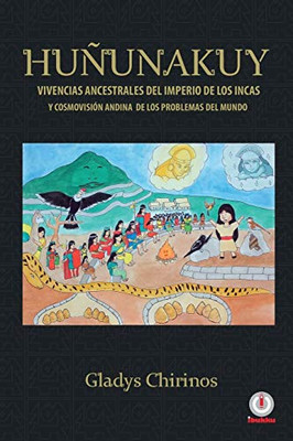 Huñunakuy: Vivencias Ancestrales Del Imperio De Los Incas Y Su Cosmovisión Andina De Los Problemas Del Mundo (Spanish Edition)