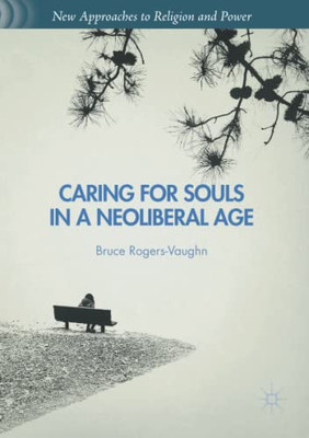 Caring For Souls In A Neoliberal Age (New Approaches To Religion And Power)