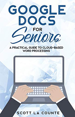 Google Docs For Seniors: A Practical Guide To Cloud-Based Word Processing