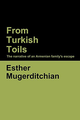 From Turkish Toils: The Narrative Of An Armenian Family'S Escape