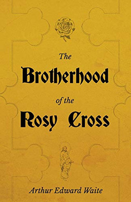 The Brotherhood Of The Rosy Cross - A History Of The Rosicrucians