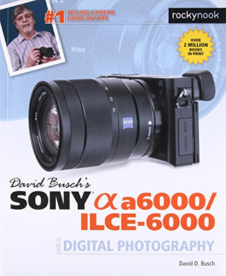 David Busch�s Sony Alpha a6000/ILCE-6000 Guide to Digital Photography (The David Busch Camera Guide Series)